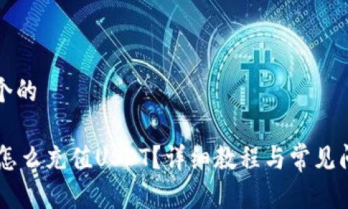 思考一个的

IM钱包怎么充值USDT？详细教程与常见问题解析