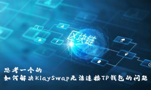 思考一个的
如何解决KlaySwap无法连接TP钱包的问题