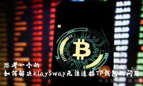 思考一个的
如何解决KlaySwap无法连接TP钱包的问题