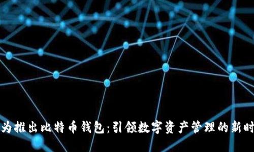 华为推出比特币钱包：引领数字资产管理的新时代