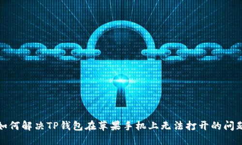 如何解决TP钱包在苹果手机上无法打开的问题