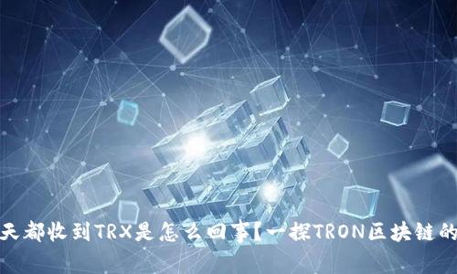 : 钱包每天都收到TRX是怎么回事？一探TRON区块链的奇妙世界