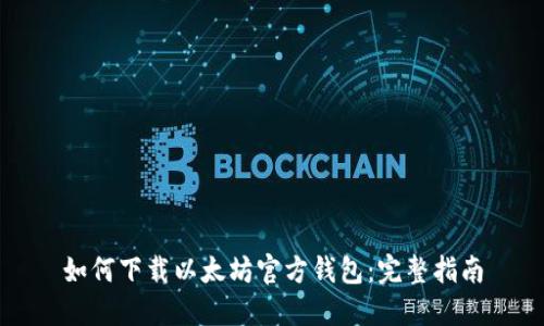 如何下载以太坊官方钱包：完整指南