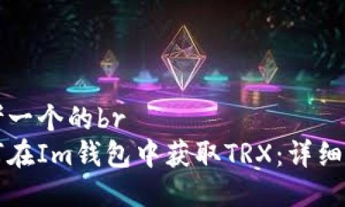 思考一个的br
如何在Im钱包中获取TRX：详细指南
