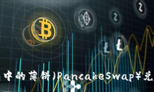 :
如何将TP钱包中的薄饼（PancakeSwap）兑换成中文界面