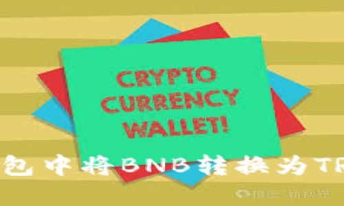 如何在TP钱包中将BNB转换为TRX：详细指南