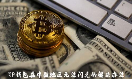 
TP钱包在中国地区无法闪兑的解决办法