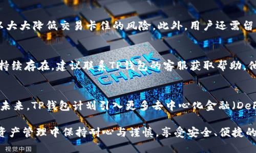 tiaotiTP钱包交易卡住的原因及解决方案详解/tiaoti
TP钱包, 交易卡住, 区块链, 数字资产, 钱包安全/guanjianci

随着区块链技术的发展，加密货币和数字资产的使用越来越普遍，TP钱包作为一款备受欢迎的数字资产管理工具，在用户中有着广泛的影响力。然而，在实际使用过程中，一些用户可能会遇到“TP钱包交易卡住”的问题。这不仅造成了用户的困扰，还可能对交易的成功与否产生负面影响。本文将详细探讨TP钱包交易卡住的原因，以及相应的解决方案。

一、TP钱包交易卡住的原因分析
首先，了解TP钱包交易卡住的原因是找到解决方案的关键。交易卡住可能由以下几个因素造成：

h41. 网络拥堵/h4
区块链网络常常因交易量巨大而出现拥堵现象。当大量用户同时进行交易时，矿工可能无法处理所有的交易请求，从而导致交易长时间未完成。

h42. 交易费用设置过低/h4
每个区块链网络都会根据交易费用的高低来决定交易的优先级。如果用户设置的交易费用过低，可能导致交易在网络中被优先处理的几率降低，从而出现卡住的情况。

h43. 钱包软件的故障/h4
TP钱包的应用程序在使用过程中，可能会因为软件故障或bug导致交易卡住。这通常与软件版本、设备兼容性等因素有关。

h44. 交易数据不完整/h4
在发起交易时，如果交易数据不全或存在错误，系统也会因此无法确认交易，从而导致卡住的情况。

h45. 区块链本身的问题/h4
有时，即便是区块链网络本身也可能出现问题，例如临时的维护或更新，导致所有交易受到影响，此时便会引发交易卡住的情况。

二、解决TP钱包交易卡住的方案
在了解到交易卡住的原因后，接下来我们将探讨具体的解决方案来应对这一问题。

h41. 增加交易费用/h4
如果交易因为费用设置过低而未被确认，用户可尝试重新发起交易，并将交易费用提升至网络推荐的水平。这可以有效提高交易的处理速度。

h42. 等待区块链网络恢复/h4
在网络拥堵时，保持耐心可能是最好的解决方案。用户应关注区块链网络的状态，等待拥堵缓解后再发起交易。

h43. 更新钱包应用程序/h4
确保TP钱包的应用程序是最新版很重要。开发者通常会在新版本中修复已知bug，并提升应用性能。因此，定期更新应用程序，能够减少出现卡住情况的概率。

h44. 确认交易信息/h4
在发起交易前，用户应仔细核对交易信息，确保所有数据完整无误。即便是小小的错误，也可能导致整个交易无法确认。

h45. 联系TP钱包客服/h4
如果上述方法均无法解决问题，用户应及时联系TP钱包的客服团队，寻求专业的技术支持和解决方案。他们能够提供针对性指导，协助用户解决卡住现象。

三、相关问题解析
h41. 我如何知道我的TP钱包交易是否成功？/h4
在TP钱包中，用户可以通过查看交易历史记录来确定交易的状态。成功的交易会在交易记录中显示相应的成功标记，若交易显示为“待确认”或“失败”，则可能表明交易没有成功。此外，用户还可以在区块链浏览器中输入交易哈希（txid）查看交易状态。区块链浏览器提供实时交易数据，使用户能够确认交易的最终结果。

h42. 什么是交易费用，如何设置最佳交易费用？/h4
交易费用是用户为了激励矿工快速处理他们交易而支付给他们的费用。在TP钱包和其他加密货币交易中，用户可以根据网络的当前状态设置适当的交易费用。一般来说，网络越拥堵时所需的交易费用就越高。用户可以在TP钱包中查看推荐的费用水平，或使用相关网站获取建议。以太坊等区块链的Gas费用计算也可以作为参考。

h43. 如何保护我的TP钱包安全，防止交易卡住？/h4
为了确保TP钱包的安全性，用户应定期更新应用程序，并使用强密码和双重认证。此外，用户最好定期备份钱包并确保私钥安全。借助这些安全措施，可以大大降低交易卡住的风险。此外，用户还需留意网络状况，避免在网络繁忙时进行大额交易，能够有效减少意外情况。

h44. TP钱包有哪些常见的故障，我该如何解决？/h4
TP钱包常见的故障包括：无法登录、交易卡住、资产余额显示错误等。用户可以尝试重新启动设备、清除缓存、更新软件等基本操作来解决问题。如果故障持续存在，建议联系TP钱包的客服获取帮助。他们能够提供更详细的故障排查流程，并指导用户针对具体问题进行解决。

h45. TP钱包的定位与未来发展前景如何？/h4
作为一种数字资产管理工具，TP钱包在区块链领域中扮演着越来越重要的角色。目前，它支持多种数字货币及ERC20代币，能够满足用户的多样化需求。未来，TP钱包计划引入更多去中心化金融（DeFi）项目与功能，增强用户体验并扩大市场占有率。随着区块链技术的深入应用，TP钱包也会不断与升级，朝着安全、高效的方向发展。

综上所述，TP钱包交易卡住问题的出现有多方面的原因，通过引导用户采取适当的措施与策略，可以很好地解决并避免此类问题。希望用户能够在数字资产管理中保持耐心与谨慎，享受安全、便捷的交易体验。