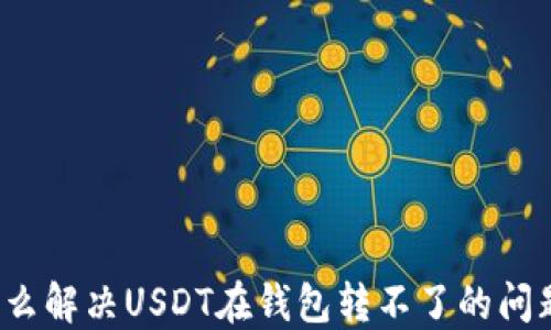 
怎么解决USDT在钱包转不了的问题？