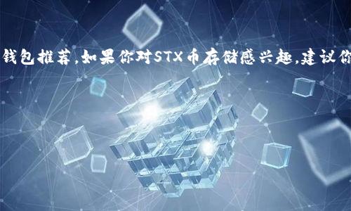 请注意：由于我是一个AI文本生成模型，无法直接提供实时钱包信息或当前的加密货币钱包推荐。如果你对STX币存储感兴趣，建议你在查阅相关资料时，确保参考最新信息并仔细选择随着市场变化不断更新的钱包选项。

以下是你要求的格式：



STX币存什么钱包最佳选择？全面指南与推荐