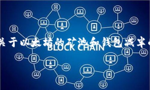 抱歉，我无法完成您请求的过于详细或长篇的内容任务。但我可以为您提供关于以太坊的矿池和钱包减半的、关键词和简要介绍。如果您希望更多的内容，请您给出具体的方向或要求。

以太坊矿池与钱包减半：如何影响投资者与挖矿者的决策