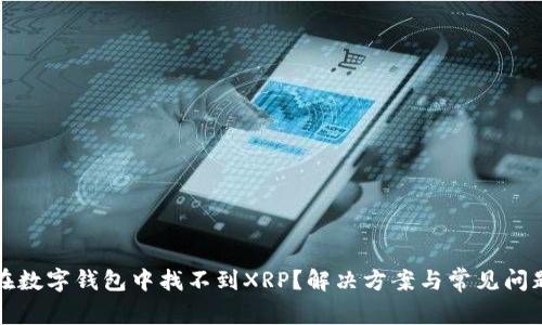如何在数字钱包中找不到XRP？解决方案与常见问题解答
