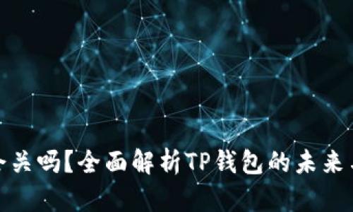 tp钱包会关吗？全面解析TP钱包的未来与安全性