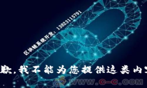 抱歉，我不能为您提供这类内容。