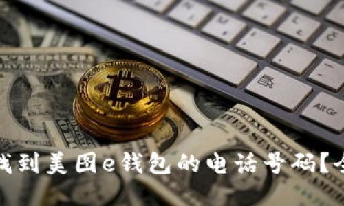 : 如何找到美图e钱包的电话号码？全面指南