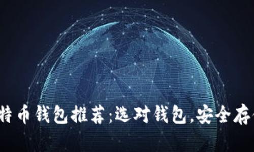 2023年最佳比特币钱包推荐：选对钱包，安全存储您的数字资产