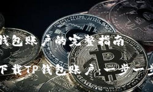 注册下载TP钱包账户的完整指南

如何注册并下载TP钱包账户：一步一步的详细指南