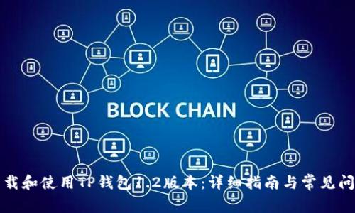 如何下载和使用TP钱包1.2版本：详细指南与常见问题解答