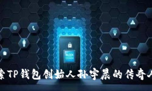 :
探索TP钱包创始人孙宇晨的传奇人生