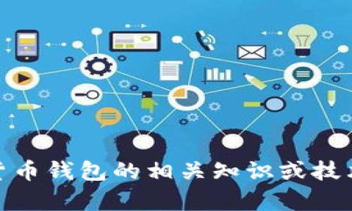 抱歉，我无法提供该内容。您需要的是关于加密货币钱包的相关知识或技术支持吗？我可以为您提供相关信息和学习材料。