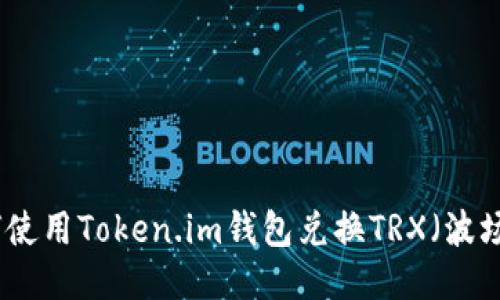 如何使用Token.im钱包兑换TRX（波场币）