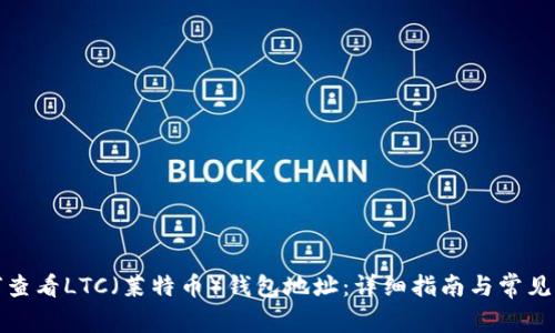 如何查看LTC（莱特币）钱包地址：详细指南与常见问题