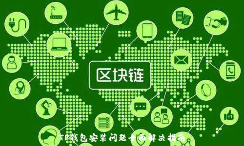   
TP钱包安装问题全面解决指南