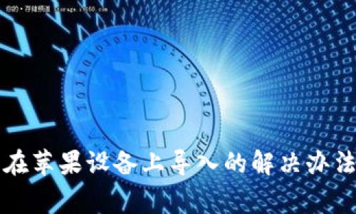 安卓TP钱包无法在苹果设备上导入的解决办法与常见问题分析