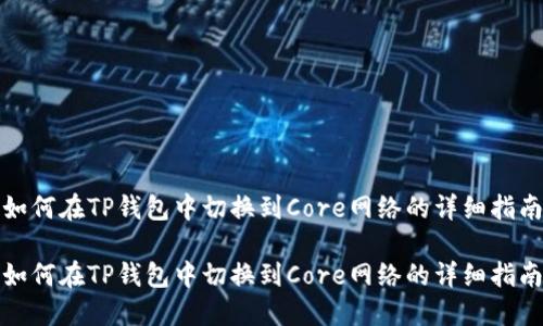如何在TP钱包中切换到Core网络的详细指南

如何在TP钱包中切换到Core网络的详细指南