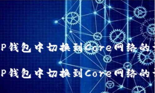如何在TP钱包中切换到Core网络的详细指南

如何在TP钱包中切换到Core网络的详细指南