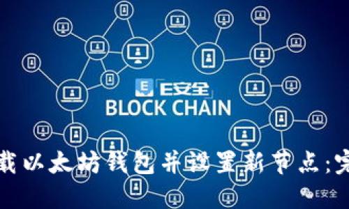 如何下载以太坊钱包并设置新节点：完整指南