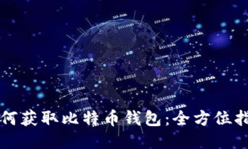 如何获取比特币钱包：全方位指南