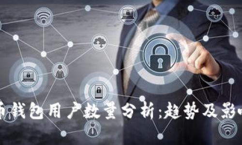 比特币钱包用户数量分析：趋势及影响因素
