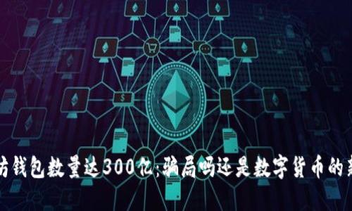  以太坊钱包数量达300亿：骗局吗还是数字货币的新风口？