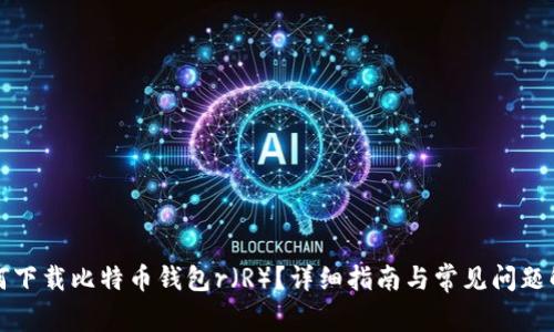 如何下载比特币钱包r（R）？详细指南与常见问题解答