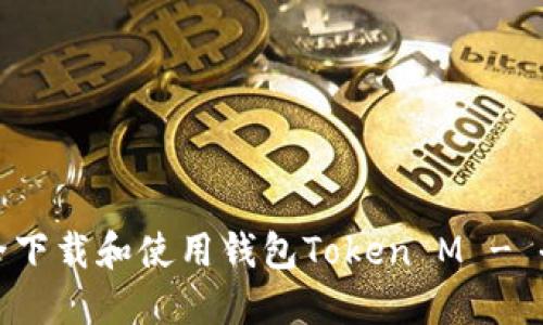 : 如何安全下载和使用钱包Token M - 全面的指南