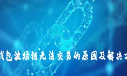 TP钱包波场链无法交易的原因及解决方案