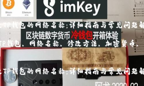 如何修改TP钱包的网络名称：详细指南与常见问题解答

关键词：TP钱包, 网络名称, 修改方法, 加密货币, 钱包设置


如何修改TP钱包的网络名称：详细指南与常见问题解答