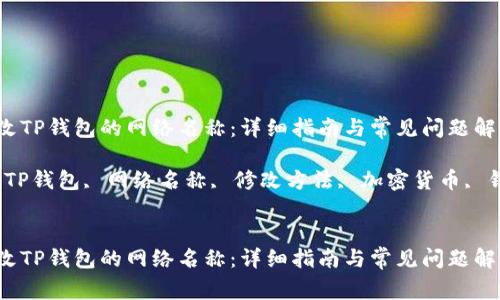 如何修改TP钱包的网络名称：详细指南与常见问题解答

关键词：TP钱包, 网络名称, 修改方法, 加密货币, 钱包设置


如何修改TP钱包的网络名称：详细指南与常见问题解答