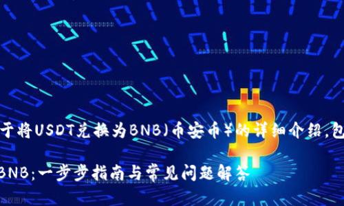 注意：以下内容是关于将USDT兑换为BNB（币安币）的详细介绍，包含相关问题的解答。

如何将USDT兑换为BNB：一步步指南与常见问题解答