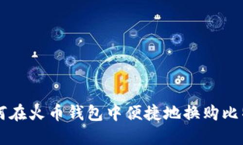 如何在火币钱包中便捷地换购比特币