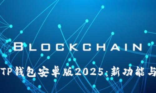 全面解析TP钱包安卓版2025：新功能与使用指南
