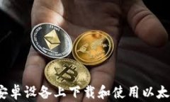 如何在安卓设备上下载和使用以太坊钱包？