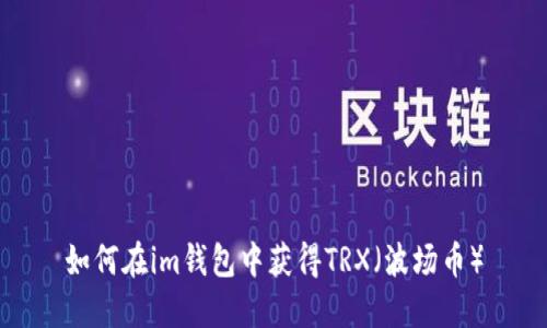 如何在im钱包中获得TRX（波场币）