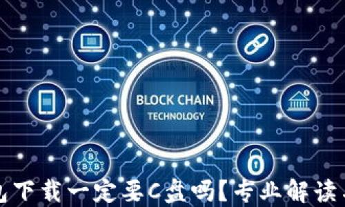 
比特币钱包下载一定要C盘吗？专业解读与实用建议