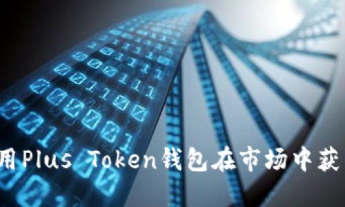 如何利用Plus Token钱包在市场中获得收益？