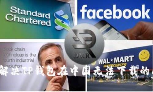 如何解决TP钱包在中国无法下载的问题？