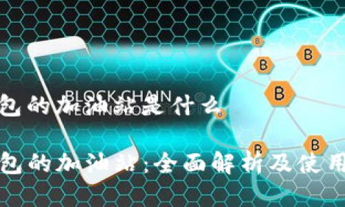 tp钱包的加油站是什么

TP钱包的加油站：全面解析及使用指南