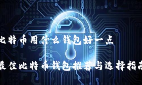 比特币用什么钱包好一点

最佳比特币钱包推荐与选择指南