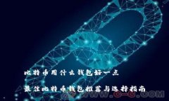比特币用什么钱包好一点最佳比特币钱包推荐与
